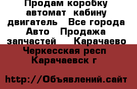 Продам коробку-автомат, кабину,двигатель - Все города Авто » Продажа запчастей   . Карачаево-Черкесская респ.,Карачаевск г.